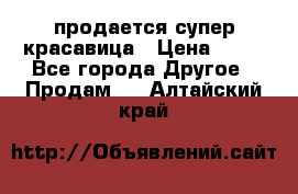 продается супер красавица › Цена ­ 50 - Все города Другое » Продам   . Алтайский край